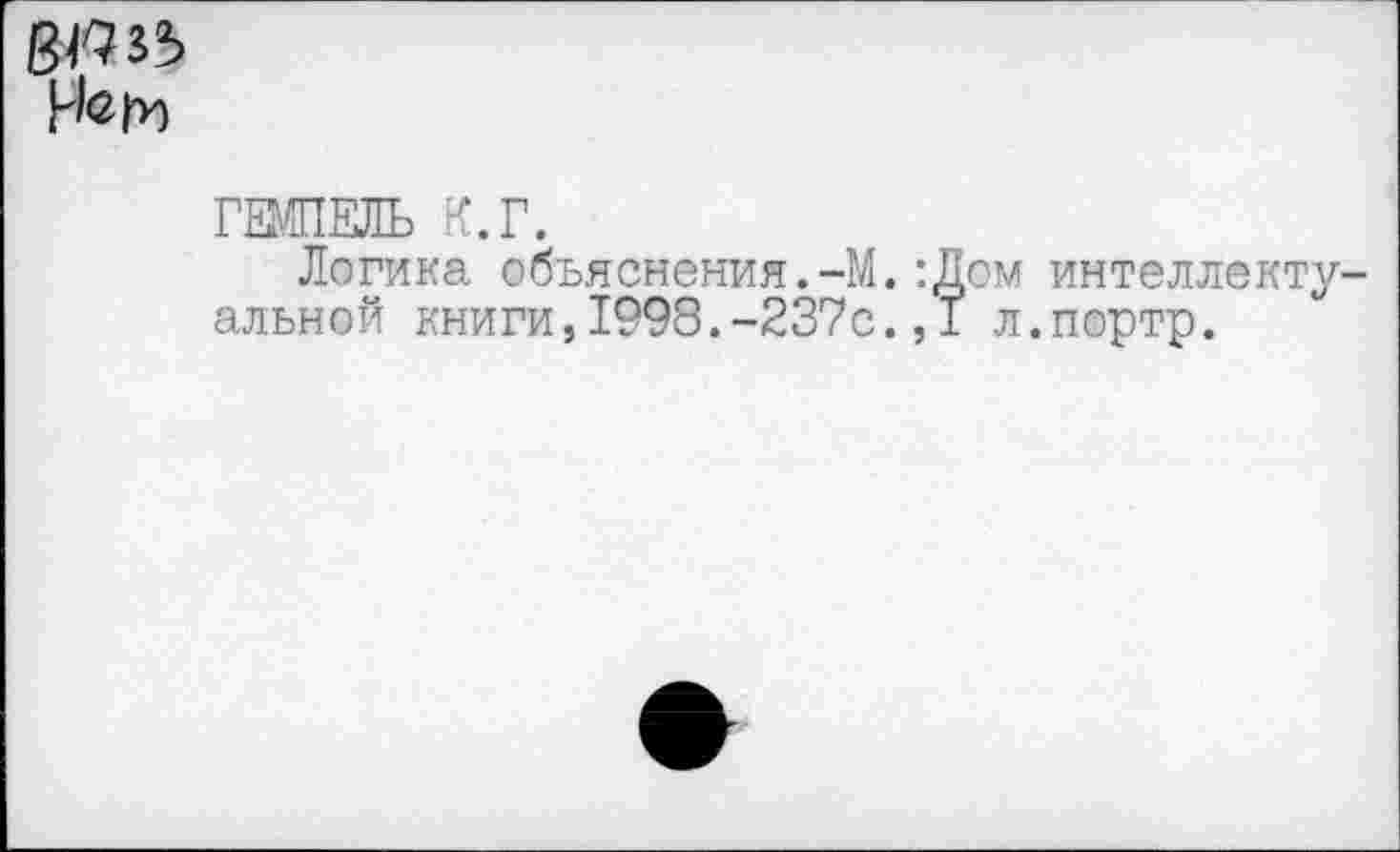 ﻿64? з 5 Нет
ГШПЕЛЬ К.Г.
Логика объяснения.-М.:Дом интеллектуальной книги,1998.-237с.,1 л.портр.